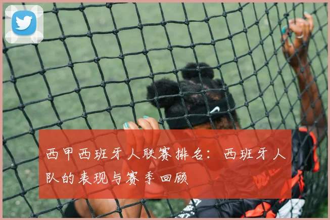 西甲西班牙人联赛排名:西班牙人队的表现与赛季回顾