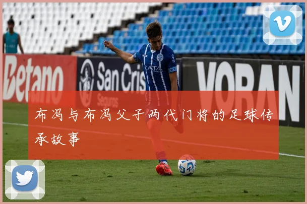 布冯与布冯父子两代门将的足球传承故事