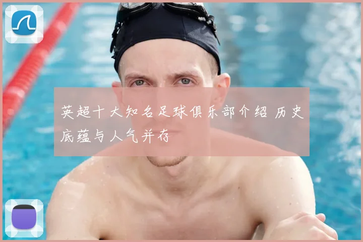 英超十大知名足球俱乐部介绍 历史底蕴与人气并存